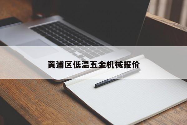 黄浦区低温五金机械报价